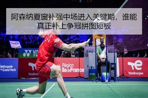 阿森纳夏窗补强中场进入关键期，谁能真正补上争冠拼图短板